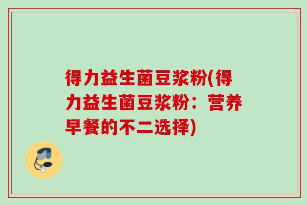 得力益生菌豆浆粉(得力益生菌豆浆粉:营养早餐的不二选择) 得力益生菌豆浆粉(得力益生菌豆浆粉:营养早餐的不二选择)