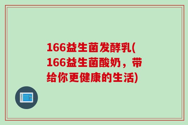 166益生菌发酵乳(166益生菌酸奶，带给你更健康的生活)