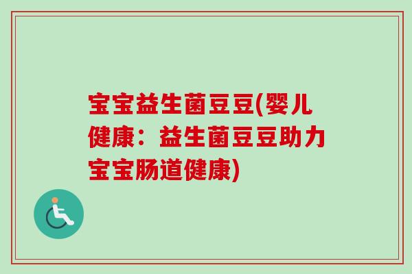 宝宝益生菌豆豆(婴儿健康:益生菌豆豆助力宝宝肠道健康) 宝宝益生菌豆豆(婴儿健康:益生菌豆豆助力宝宝肠道健康)
