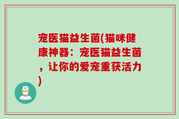 宠医猫益生菌(猫咪健康神器:宠医猫益生菌,让你的爱宠重获活力) 宠医猫益生菌(猫咪健康神器:宠医猫益生菌,让你的爱宠重获活力)