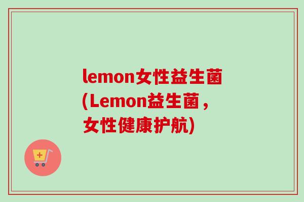 lemon女性益生菌(Lemon益生菌，女性健康护航)