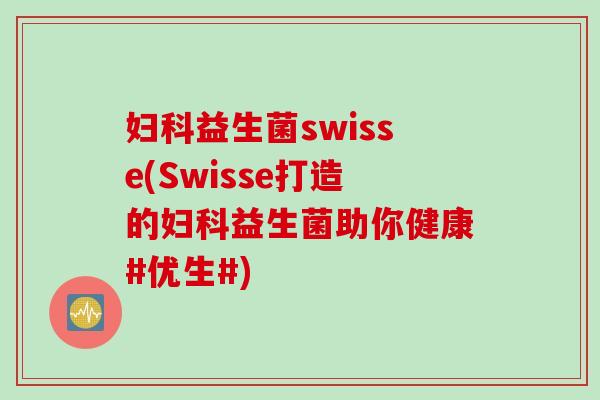 益生菌swisse(Swisse打造的益生菌助你健康#优生#)