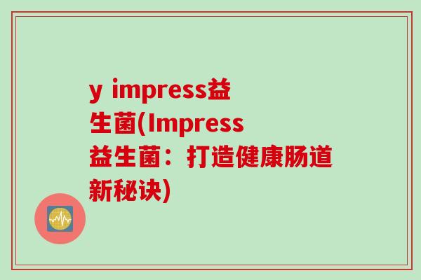 y impress益生菌(Impress益生菌：打造健康肠道新秘诀)