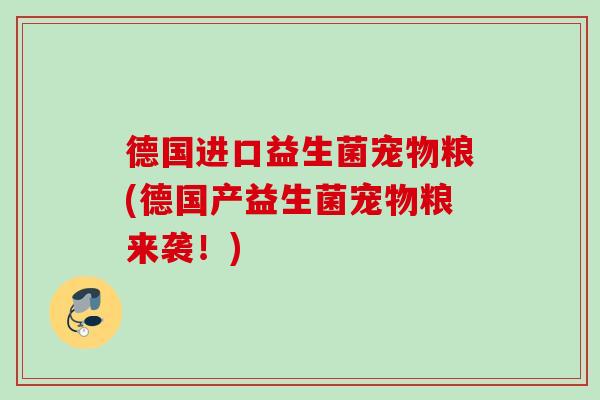 德国进口益生菌宠物粮(德国产益生菌宠物粮来袭!) 德国进口益生菌宠物粮(德国产益生菌宠物粮来袭!)