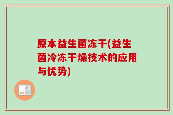 原本益生菌冻干(益生菌冷冻干燥技术的应用与优势) 原本益生菌冻干(益生菌冷冻干燥技术的应用与优势)