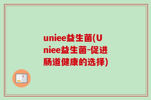 uniee益生菌(Uniee益生菌-促进肠道健康的选择) uniee益生菌(Uniee益生菌-促进肠道健康的选择)