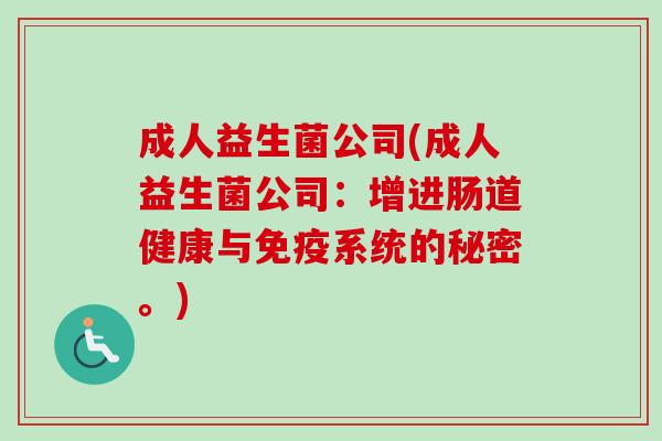 成人益生菌公司(成人益生菌公司：增进肠道健康与免疫系统的秘密。)