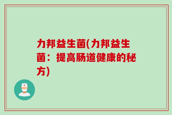 力邦益生菌(力邦益生菌：提高肠道健康的秘方)