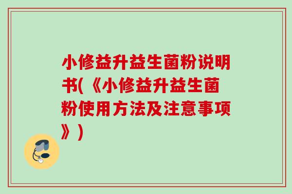 小修益升益生菌粉说明书(《小修益升益生菌粉使用方法及注意事项》)