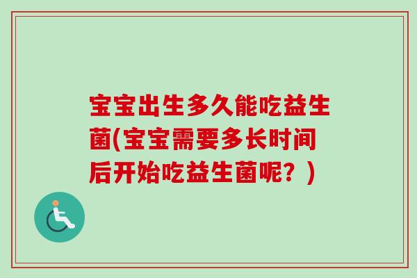 宝宝出生多久能吃益生菌(宝宝需要多长时间后开始吃益生菌呢？)