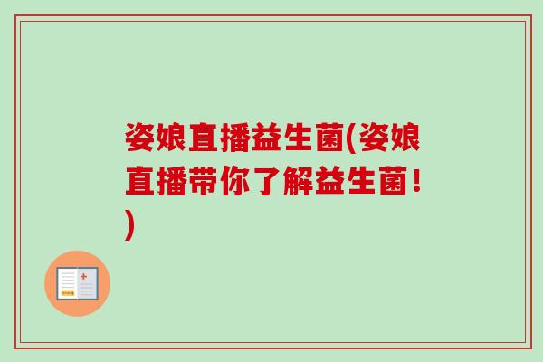 姿娘直播益生菌(姿娘直播带你了解益生菌!) 姿娘直播益生菌(姿娘直播带你了解益生菌!)