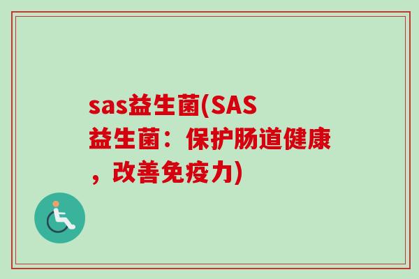 sas益生菌(SAS益生菌：保护肠道健康，改善力)