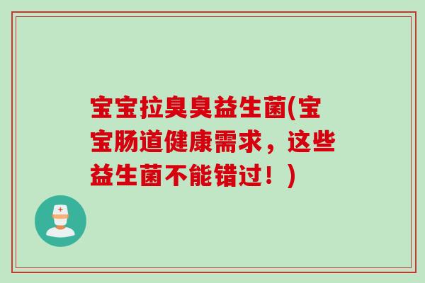 宝宝拉臭臭益生菌(宝宝肠道健康需求,这些益生菌不能错过!) 宝宝拉臭臭益生菌(宝宝肠道健康需求,这些益生菌不能错过!)