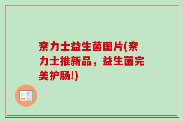 奈力士益生菌图片(奈力士推新品，益生菌完美护肠!)