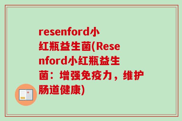 resenford小红瓶益生菌(Resenford小红瓶益生菌:增强力,维护肠道健康) resenford小红瓶益生菌(Resenford小红瓶益生菌:增强力,维护肠道健康)