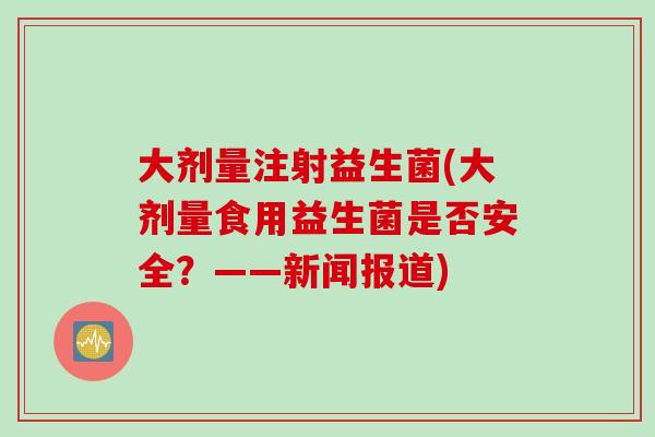 大剂量注射益生菌(大剂量食用益生菌是否安全？——新闻报道)