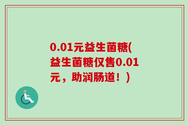 0.01元益生菌糖(益生菌糖仅售0.01元,助润肠道!) 0.01元益生菌糖(益生菌糖仅售0.01元,助润肠道!)