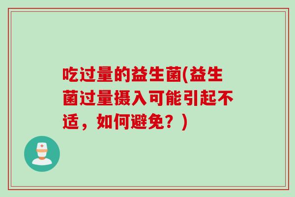 吃过量的益生菌(益生菌过量摄入可能引起不适，如何避免？)