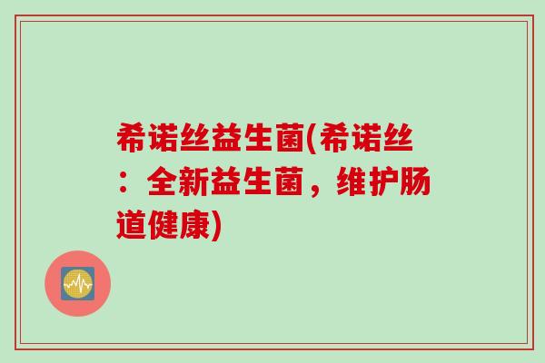 希诺丝益生菌(希诺丝：全新益生菌，维护肠道健康)