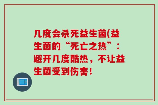 几度会杀死益生菌(益生菌的“死亡之热”:避开几度酷热,不让益生菌受到伤害! 几度会杀死益生菌(益生菌的“死亡之热”:避开几度酷热,不让益生菌受到伤害!