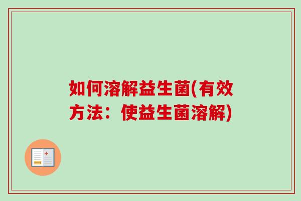 如何溶解益生菌(有效方法：使益生菌溶解)