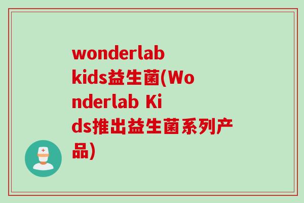 wonderlab kids益生菌(Wonderlab Kids推出益生菌系列产品)