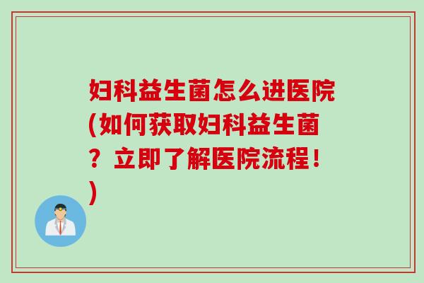 益生菌怎么进医院(如何获取益生菌？立即了解医院流程！)