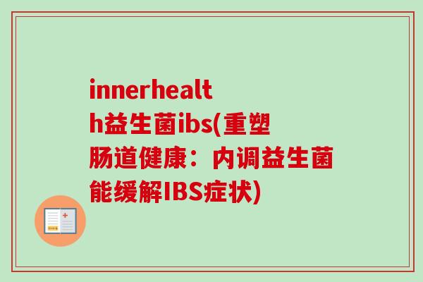 innerhealth益生菌ibs(重塑肠道健康：内调益生菌能缓解IBS症状)