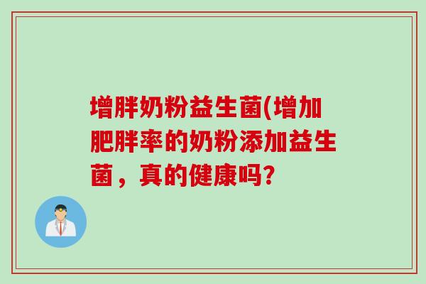 增胖奶粉益生菌(增加率的奶粉添加益生菌,真的健康吗? 增胖奶粉益生菌(增加率的奶粉添加益生菌,真的健康吗?