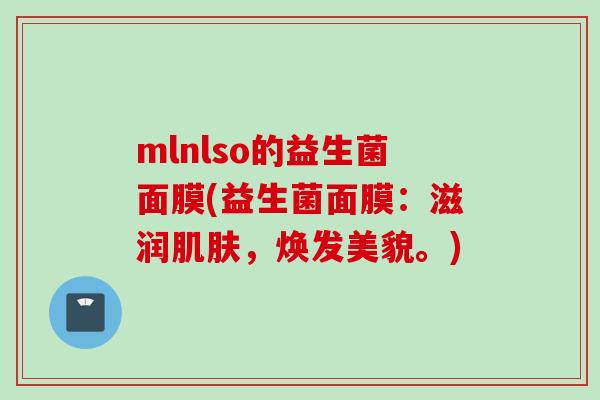 mlnlso的益生菌面膜(益生菌面膜：滋润肌肤，焕发美貌。)