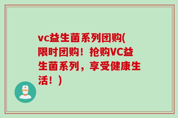 vc益生菌系列团购(限时团购！抢购VC益生菌系列，享受健康生活！)