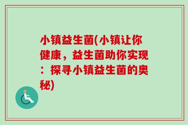小镇益生菌(小镇让你健康,益生菌助你实现:探寻小镇益生菌的奥秘) 小镇益生菌(小镇让你健康,益生菌助你实现:探寻小镇益生菌的奥秘)