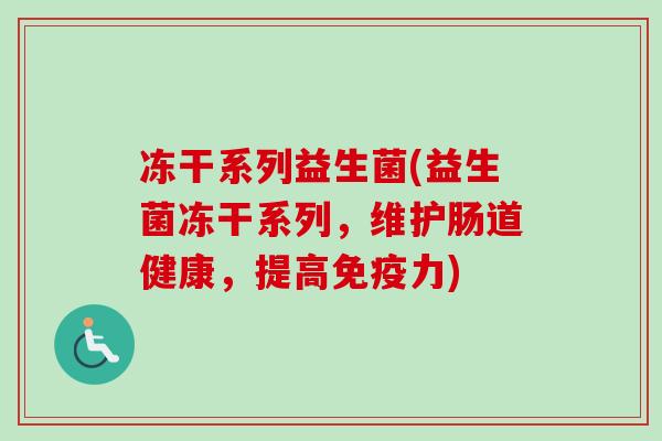 冻干系列益生菌(益生菌冻干系列，维护肠道健康，提高力)