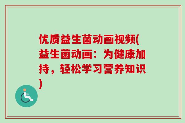 优质益生菌动画视频(益生菌动画：为健康加持，轻松学习营养知识)