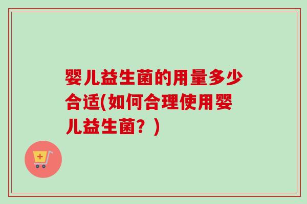 婴儿益生菌的用量多少合适(如何合理使用婴儿益生菌?) 婴儿益生菌的用量多少合适(如何合理使用婴儿益生菌?)