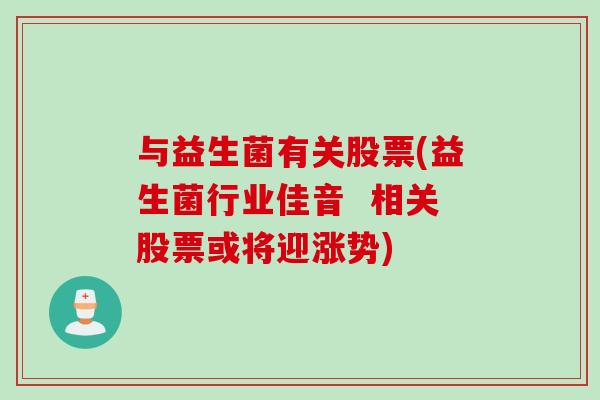 与益生菌有关股票(益生菌行业佳音  相关股票或将迎涨势)