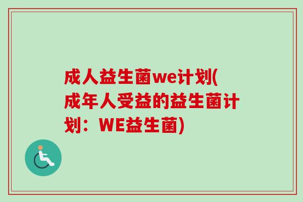 成人益生菌we计划(成年人受益的益生菌计划:WE益生菌) 成人益生菌we计划(成年人受益的益生菌计划:WE益生菌)