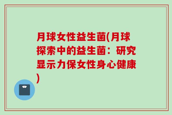 月球女性益生菌(月球探索中的益生菌：研究显示力保女性身心健康)