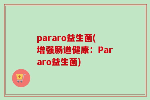 pararo益生菌(增强肠道健康:Pararo益生菌) pararo益生菌(增强肠道健康:Pararo益生菌)