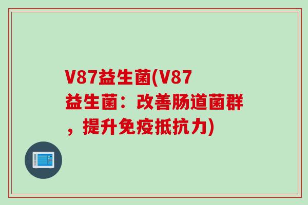V87益生菌(V87益生菌：改善肠道菌群，提升)
