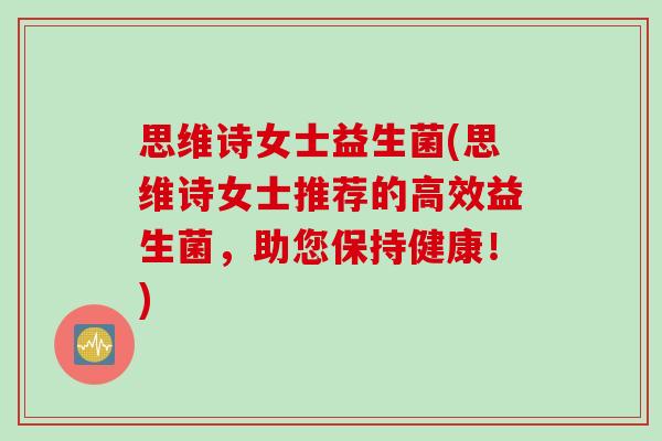 思维诗女士益生菌(思维诗女士推荐的高效益生菌，助您保持健康！)