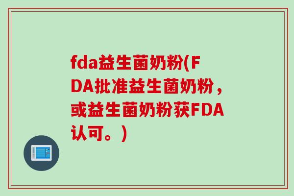 fda益生菌奶粉(FDA批准益生菌奶粉，或益生菌奶粉获FDA认可。)