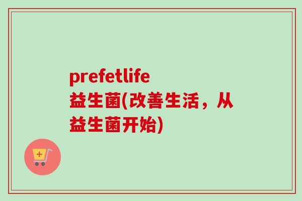 prefetlife益生菌(改善生活，从益生菌开始)