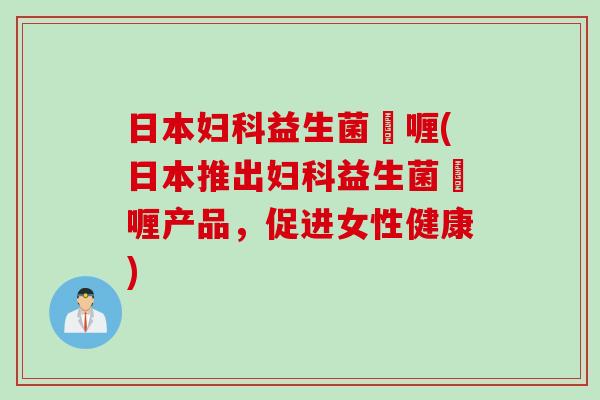 日本益生菌啫喱(日本推出益生菌啫喱产品，促进女性健康)