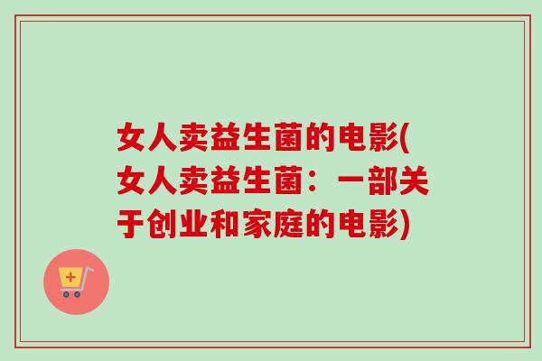 女人卖益生菌的电影(女人卖益生菌：一部关于创业和家庭的电影)