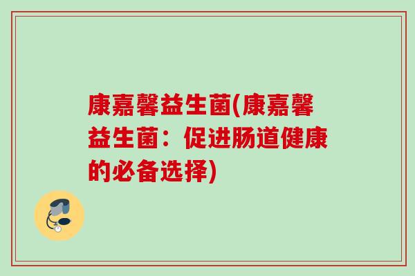 康嘉馨益生菌(康嘉馨益生菌：促进肠道健康的必备选择)