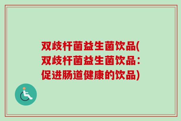 双歧杆菌益生菌饮品(双歧杆菌益生菌饮品：促进肠道健康的饮品)
