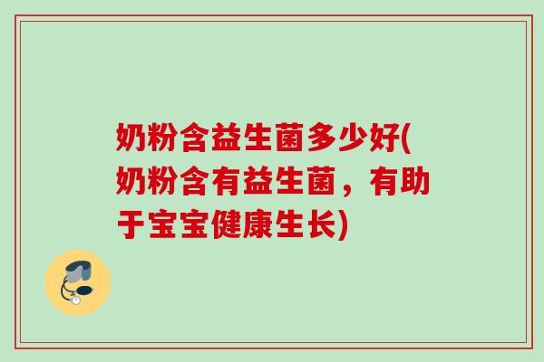 奶粉含益生菌多少好(奶粉含有益生菌，有助于宝宝健康生长)