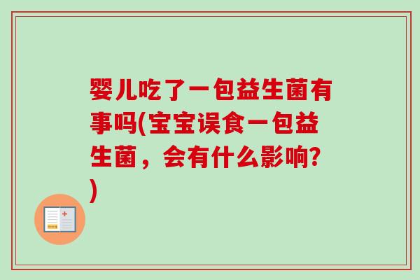 婴儿吃了一包益生菌有事吗(宝宝误食一包益生菌，会有什么影响？)