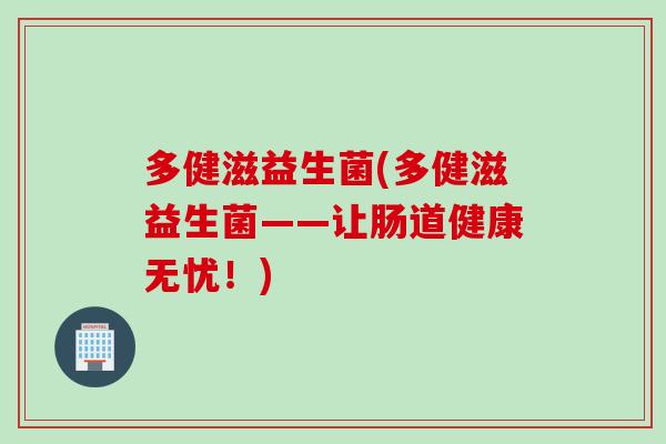多健滋益生菌(多健滋益生菌——让肠道健康无忧！)